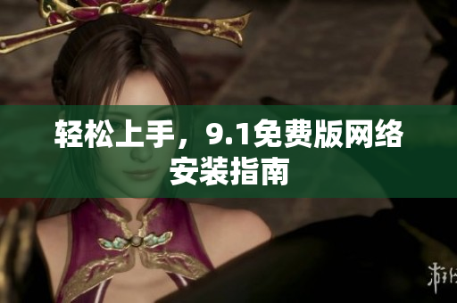 轻松上手，9.1免费版网络安装指南