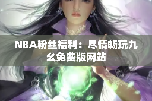 NBA粉丝福利：尽情畅玩九幺免费版网站