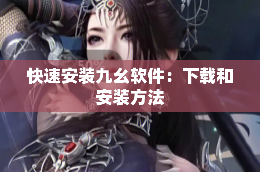 快速安装九幺软件：下载和安装方法