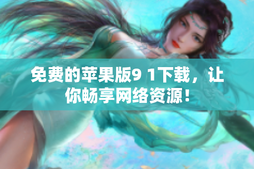 免费的苹果版9 1下载，让你畅享网络资源！