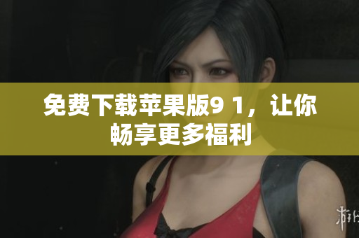 免费下载苹果版9 1，让你畅享更多福利