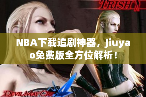 NBA下载追剧神器，Jiuyao免费版全方位解析！