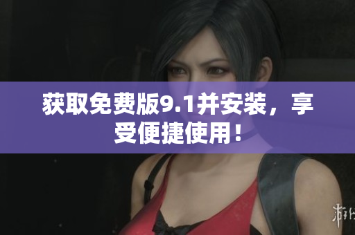 获取免费版9.1并安装，享受便捷使用！