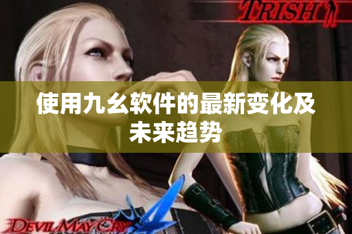 使用九幺软件的最新变化及未来趋势