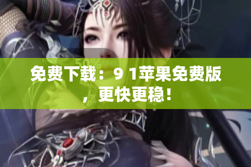 免费下载：9 1苹果免费版，更快更稳！