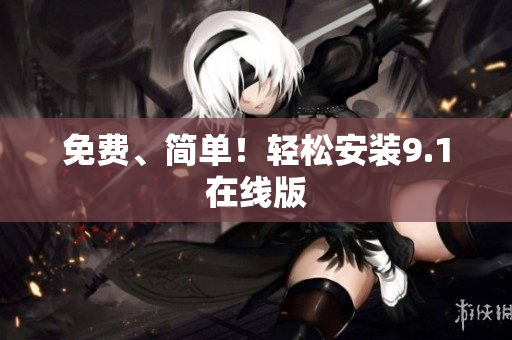 免费、简单！轻松安装9.1在线版