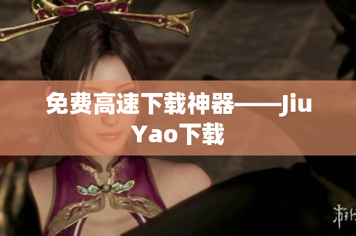 免费高速下载神器——JiuYao下载
