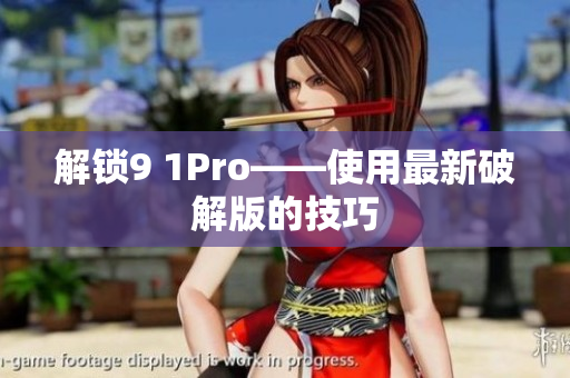 解锁9 1Pro——使用最新破解版的技巧