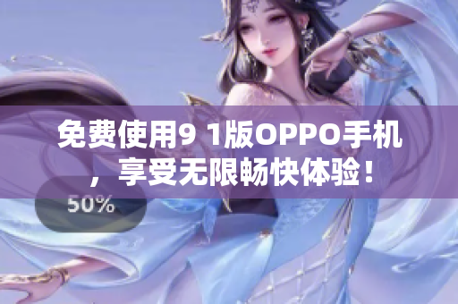 免费使用9 1版OPPO手机，享受无限畅快体验！