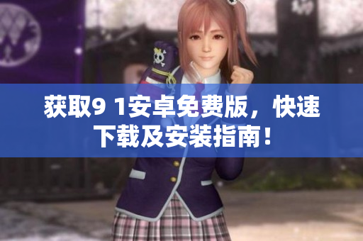 获取9 1安卓免费版，快速下载及安装指南！