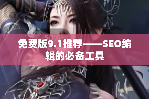 免费版9.1推荐——SEO编辑的必备工具