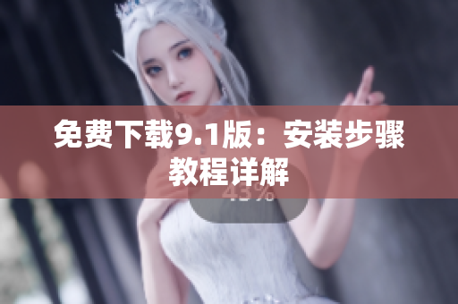 免费下载9.1版：安装步骤教程详解