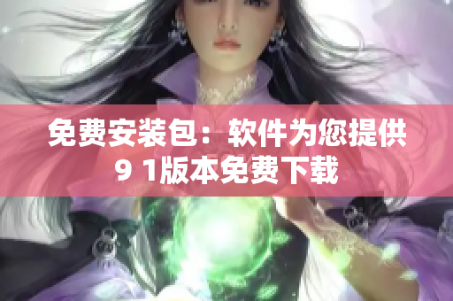 免费安装包：软件为您提供9 1版本免费下载