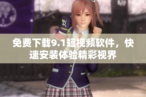 免费下载9.1短视频软件，快速安装体验精彩视界