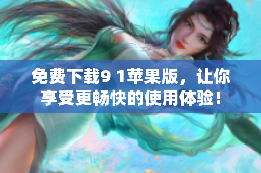 免费下载9 1苹果版，让你享受更畅快的使用体验！