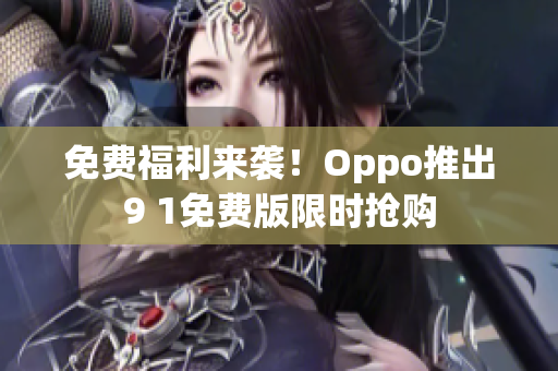 免费福利来袭！Oppo推出9 1免费版限时抢购