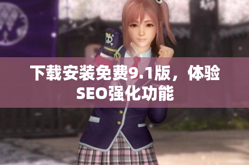 下载安装免费9.1版，体验SEO强化功能