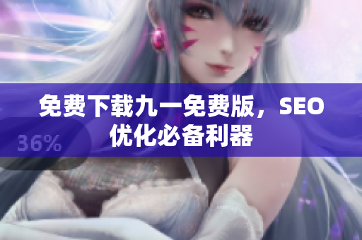 免费下载九一免费版，SEO优化必备利器