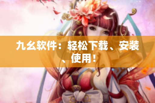 九幺软件：轻松下载、安装、使用！