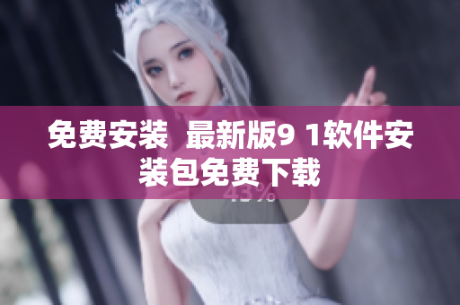 免费安装  最新版9 1软件安装包免费下载