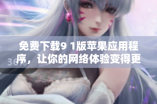 免费下载9 1版苹果应用程序，让你的网络体验变得更好