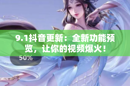 9.1抖音更新：全新功能预览，让你的视频爆火！
