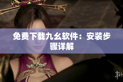 免费下载九幺软件：安装步骤详解