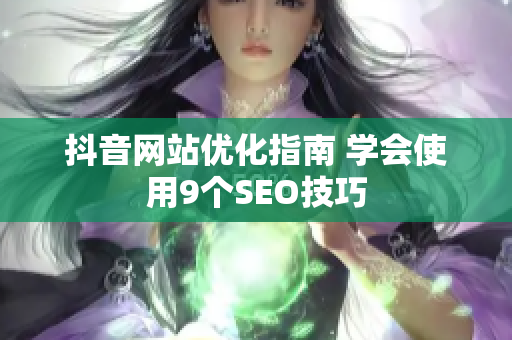 抖音网站优化指南 学会使用9个SEO技巧