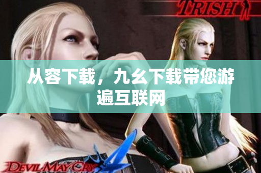 从容下载，九幺下载带您游遍互联网