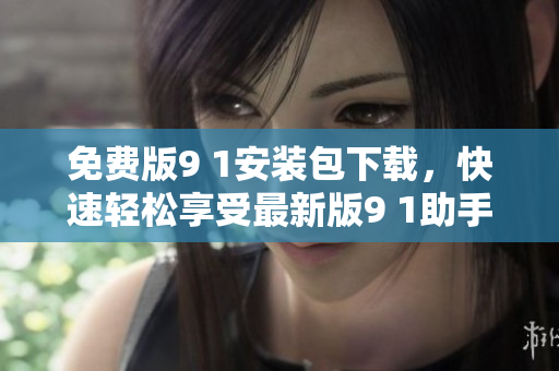免费版9 1安装包下载，快速轻松享受最新版9 1助手
