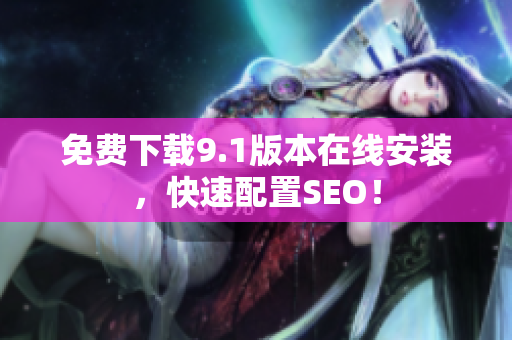 免费下载9.1版本在线安装，快速配置SEO！