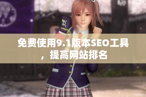 免费使用9.1版本SEO工具，提高网站排名