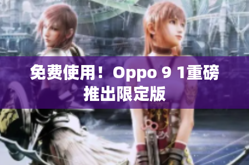 免费使用！Oppo 9 1重磅推出限定版