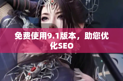 免费使用9.1版本，助您优化SEO
