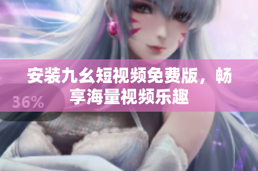 安装九幺短视频免费版，畅享海量视频乐趣