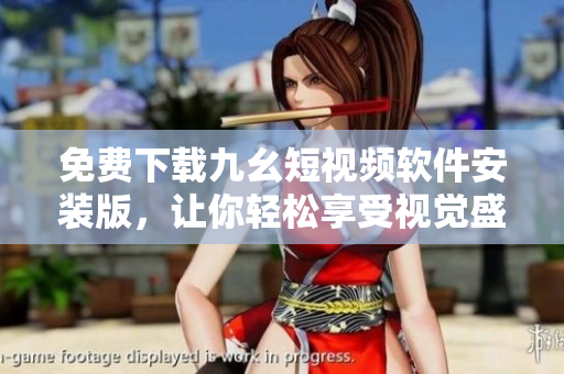 免费下载九幺短视频软件安装版，让你轻松享受视觉盛宴