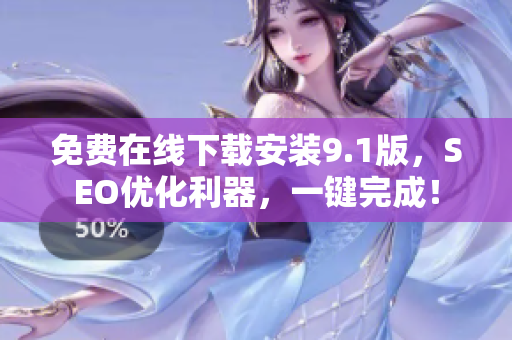 免费在线下载安装9.1版，SEO优化利器，一键完成！
