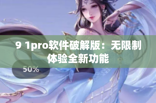 9 1pro软件破解版：无限制体验全新功能
