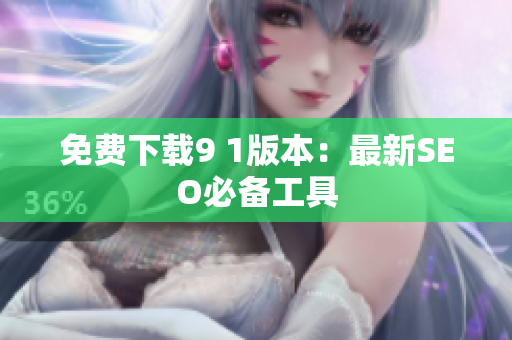 免费下载9 1版本：最新SEO必备工具