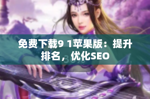免费下载9 1苹果版：提升排名，优化SEO
