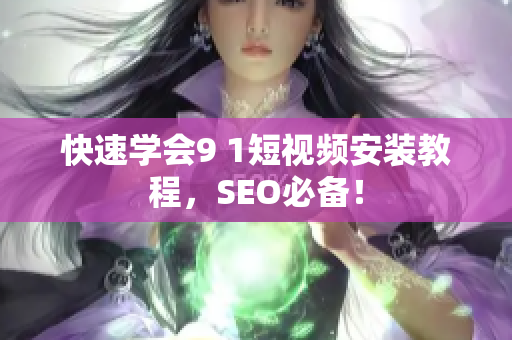 快速学会9 1短视频安装教程，SEO必备！