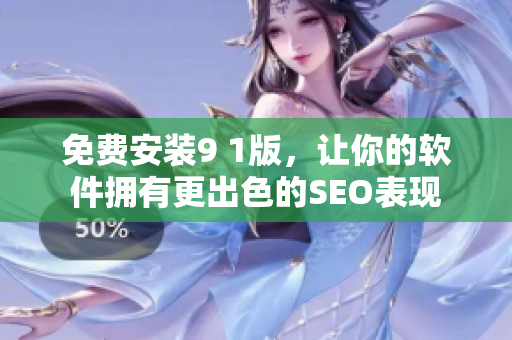 免费安装9 1版，让你的软件拥有更出色的SEO表现