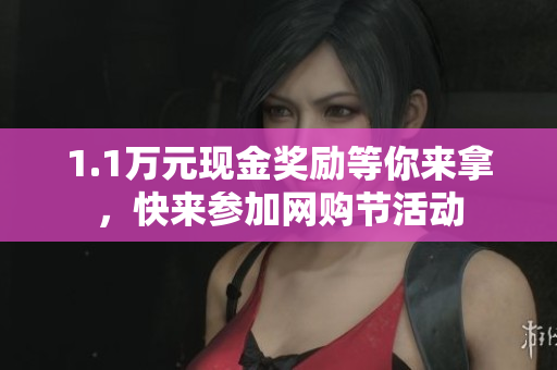 1.1万元现金奖励等你来拿，快来参加网购节活动