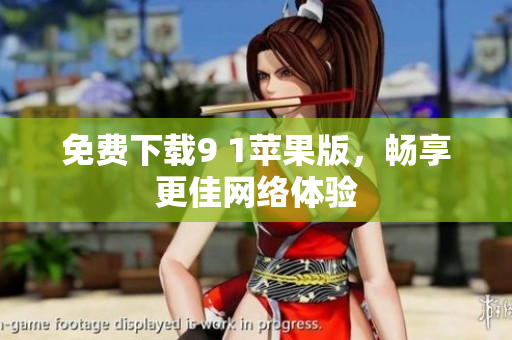免费下载9 1苹果版，畅享更佳网络体验