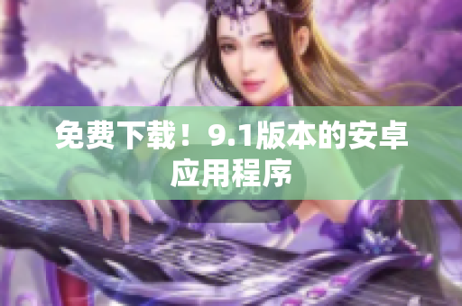免费下载！9.1版本的安卓应用程序