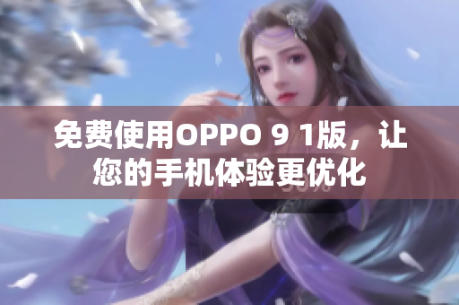 免费使用OPPO 9 1版，让您的手机体验更优化