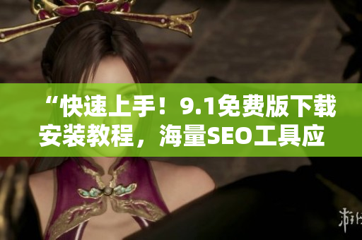 “快速上手！9.1免费版下载安装教程，海量SEO工具应有尽有！”