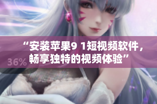“安装苹果9 1短视频软件，畅享独特的视频体验”