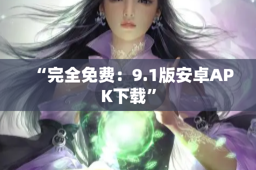 “完全免费：9.1版安卓APK下载”