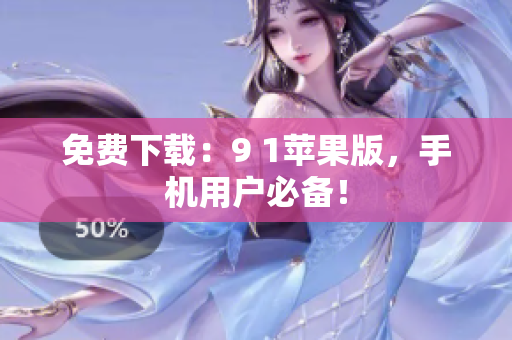 免费下载：9 1苹果版，手机用户必备！